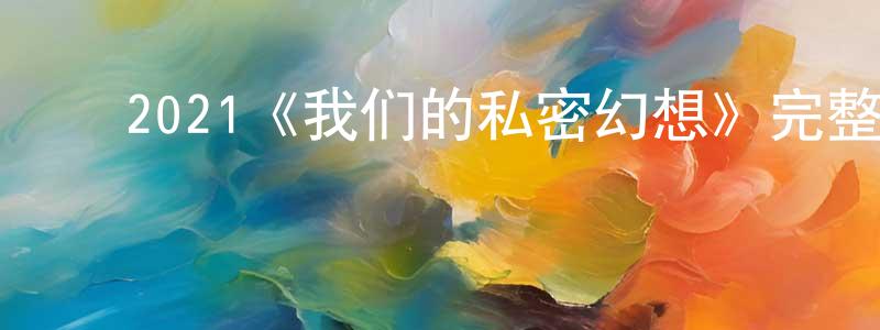 ﻿曾春燕发布﻿2021《我们的私密幻想》完整版电影/在线观看/百度云-美剧天堂